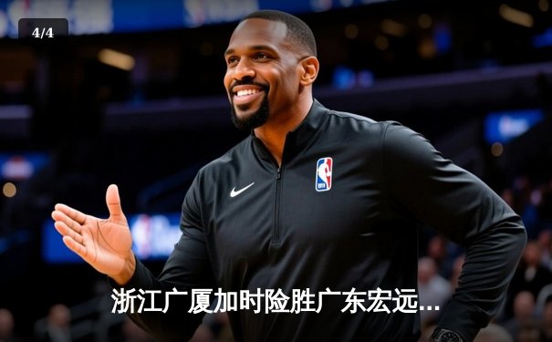 浙江广厦加时险胜广东宏远 胡金秋35+18主宰内线 - 4