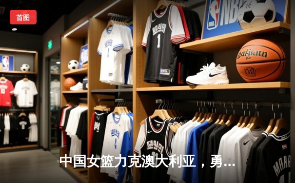 中国女篮力克澳大利亚，勇夺国际邀请赛冠军