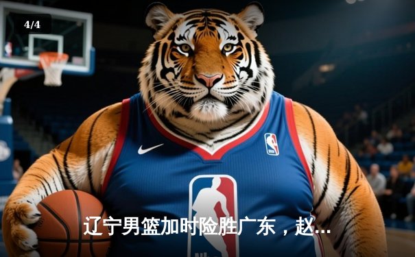 辽宁男篮加时险胜广东，赵继伟33分导演逆转好戏 - 4