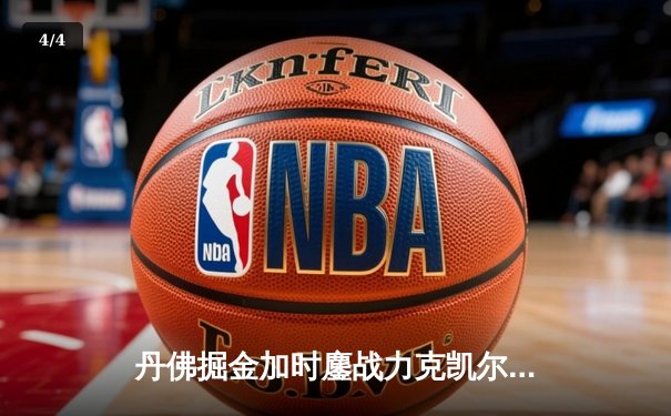 丹佛掘金加时鏖战力克凯尔特人，约基奇34+12+9率队捍卫主场 - 4