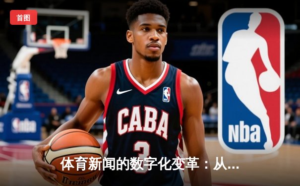 体育新闻的数字化变革：从信息传递到沉浸式体验的进化之路