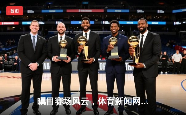 瞩目赛场风云，体育新闻网如何重塑数字观赛时代