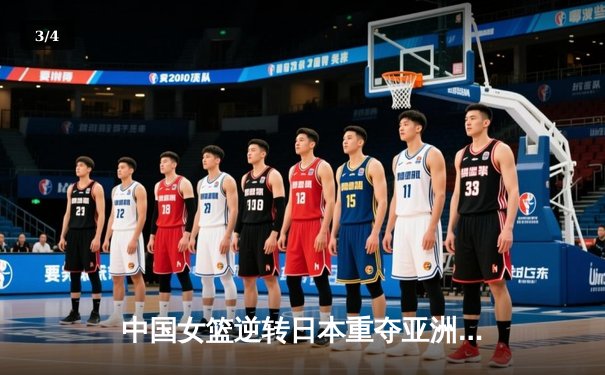 中国女篮逆转日本重夺亚洲杯冠军，韩旭独揽26分10篮板荣膺MVP - 3