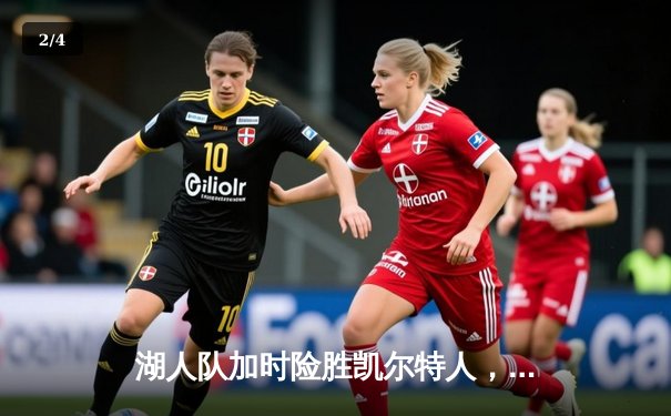 湖人队加时险胜凯尔特人，詹姆斯独揽三双展现领袖风采 - 2