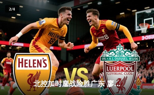 北控加时鏖战险胜广东 廖三宁31+8+7创生涯新高 - 2