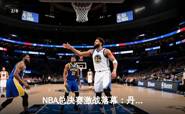 NBA总决赛激战落幕：丹佛掘金主场力克热火首夺总冠军 - 2