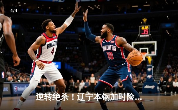 逆转绝杀！辽宁本钢加时险胜广东宏远 总决赛悬念延续 - 4