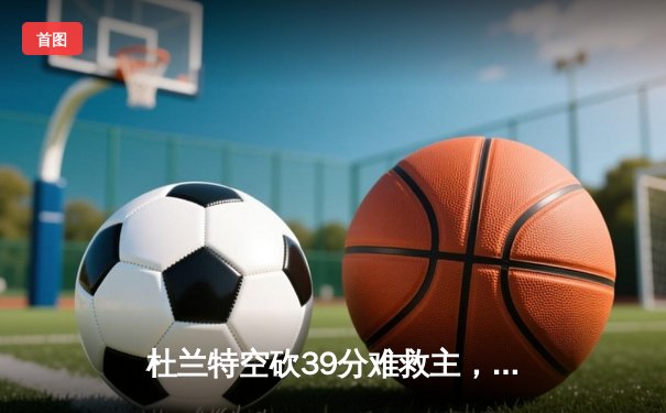 杜兰特空砍39分难救主，太阳加时惜败掘金总分0-2落后