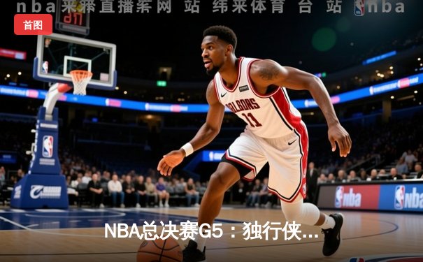 NBA总决赛G5：独行侠绝地反击扳回一城，东契奇40+三双续写传奇
