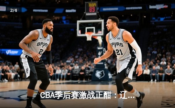 CBA季后赛激战正酣：辽宁本钢加时险胜广东宏远，赵继伟砍下33分创生涯新高 - 2