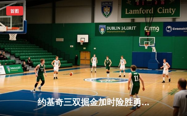 约基奇三双掘金加时险胜勇士，库里空砍40分难阻四连败