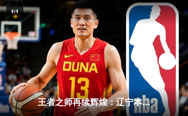 王者之师再续辉煌：辽宁本钢加时鏖战力克浙江广厦斩获CBA总决赛开门红 - 4