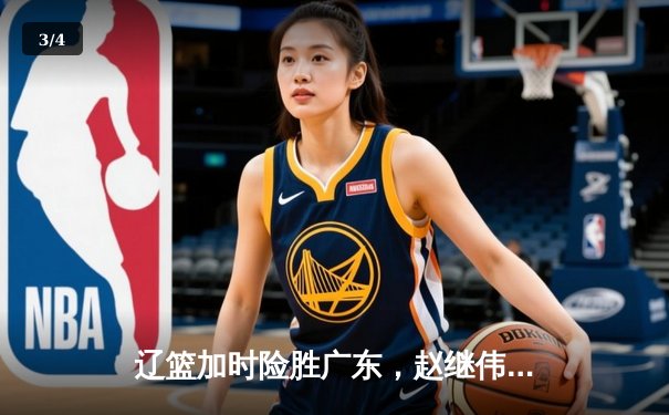 辽篮加时险胜广东，赵继伟33+8+5导演惊天逆转 - 3