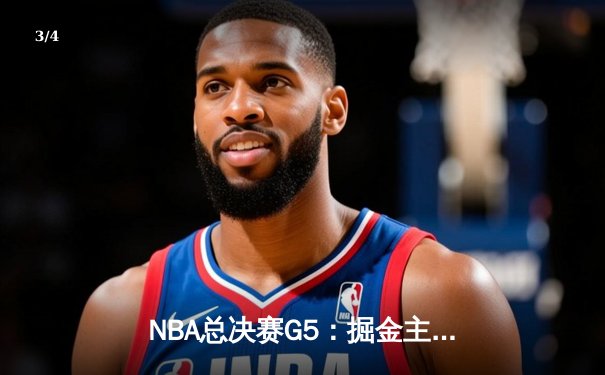 NBA总决赛G5：掘金主场力克热火，约基奇28+16率队夺赛点 - 3