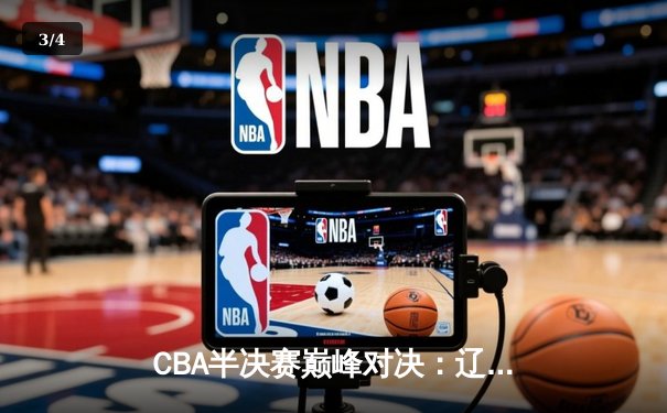 CBA半决赛巅峰对决：辽宁本钢加时险胜广东宏远，赵继伟砍33分献准绝杀 - 3